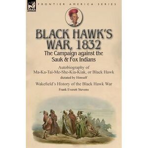Black Hawk's War, 1832: The Campaign against the Sauk & Fox Indians-Autobiograph